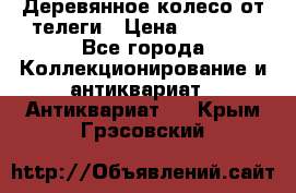 Деревянное колесо от телеги › Цена ­ 4 000 - Все города Коллекционирование и антиквариат » Антиквариат   . Крым,Грэсовский